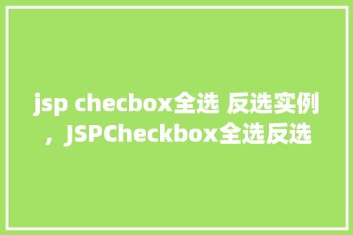 jsp checbox全选 反选实例，JSPCheckbox全选反选实例  第1张