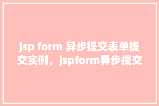 jsp form 异步提交表单提交实例，jspform异步提交表单提交实例