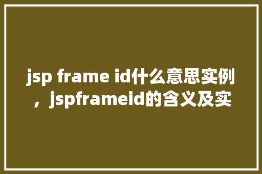 jsp frame id什么意思实例，jspframeid的含义及实例