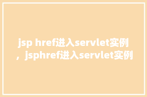jsp href进入servlet实例，jsphref进入servlet实例