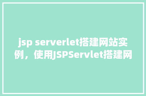 jsp serverlet搭建网站实例，使用JSPServlet搭建网站实例  第1张