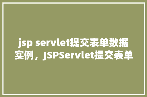 jsp servlet提交表单数据实例，JSPServlet提交表单数据实例