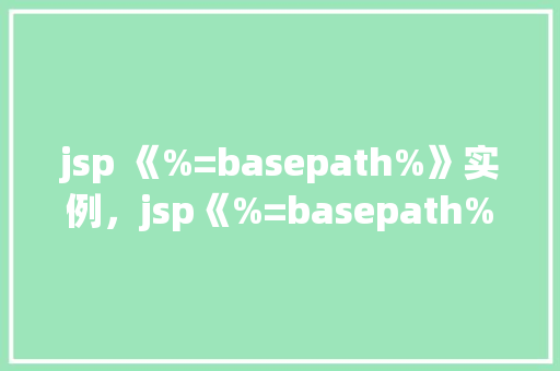 jsp 《%=basepath%》实例，jsp《%=basepath%》实例