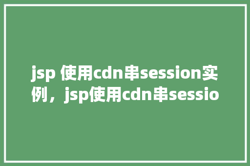 jsp 使用cdn串session实例，jsp使用cdn串session实例