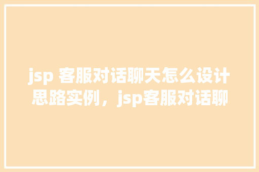 jsp 客服对话聊天怎么设计思路实例，jsp客服对话聊天设计思路实例