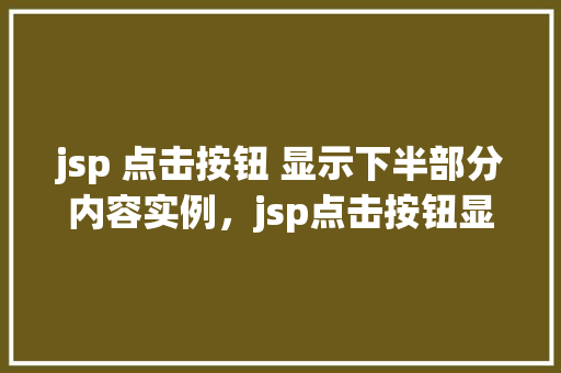 jsp 点击按钮 显示下半部分内容实例，jsp点击按钮显示下半部分内容实例