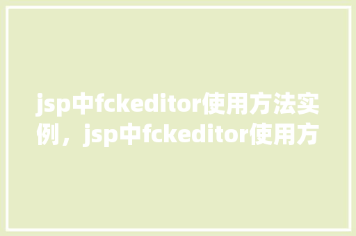 jsp中fckeditor使用方法实例，jsp中fckeditor使用方法实例