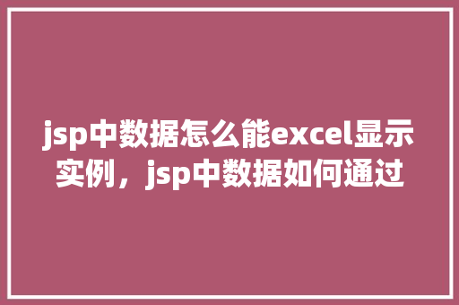 jsp中数据怎么能excel显示实例，jsp中数据如何通过Excel显示实例