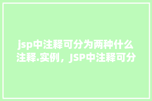 jsp中注释可分为两种什么注释.实例，JSP中注释可分为两种什么注释.实例