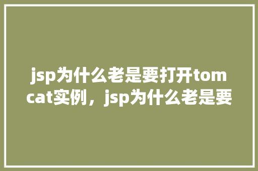 jsp为什么老是要打开tomcat实例，jsp为什么老是要打开tomcat实例