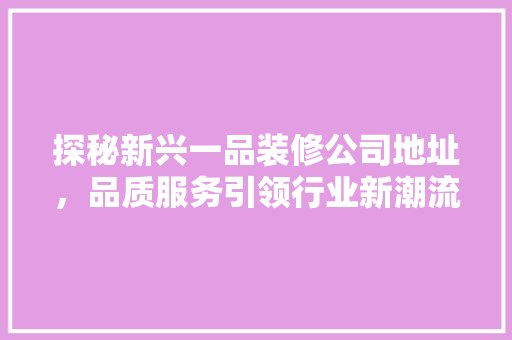 探秘新兴一品装修公司地址，品质服务引领行业新潮流