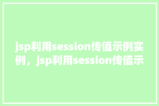 jsp利用session传值示例实例,jsp利用session传值示例实例