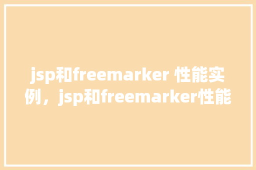 jsp和freemarker 性能实例，jsp和freemarker性能实例分析
