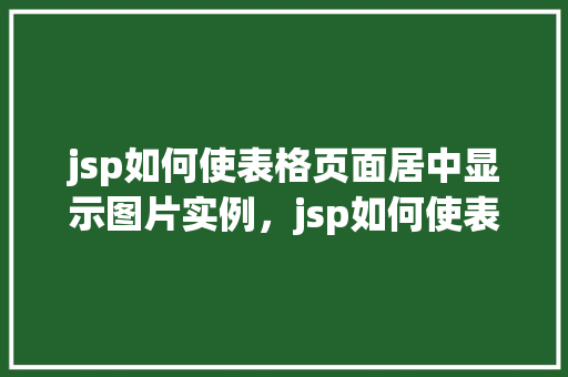jsp如何使表格页面居中显示图片实例，jsp如何使表格页面居中显示图片实例