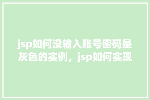 jsp如何没输入账号密码是灰色的实例，jsp如何实现未输入账号密码时输入框为灰色实例