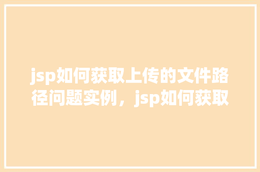 jsp如何获取上传的文件路径问题实例，jsp如何获取上传的文件路径问题实例  第1张