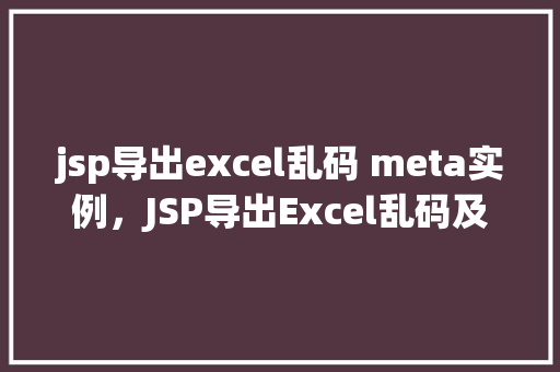 jsp导出excel乱码 meta实例，JSP导出Excel乱码及Meta实例