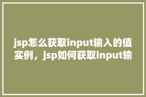 jsp怎么获取input输入的值实例，jsp如何获取input输入的值实例