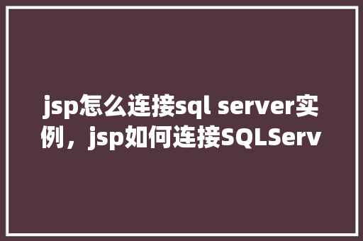 jsp怎么连接sql server实例，jsp如何连接SQLServer实例