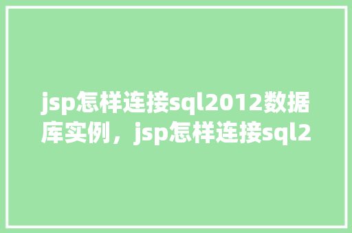 jsp怎样连接sql2012数据库实例，jsp怎样连接sql2012数据库实例