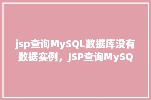 jsp查询MySQL数据库没有数据实例，JSP查询MySQL数据库没有数据实例