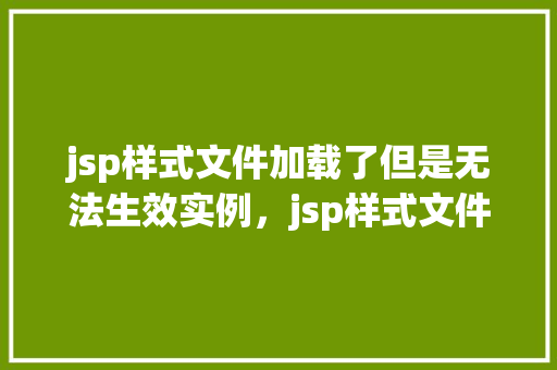 jsp样式文件加载了但是无法生效实例，jsp样式文件加载了但是无法生效实例