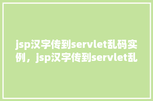 jsp汉字传到servlet乱码实例，jsp汉字传到servlet乱码实例
