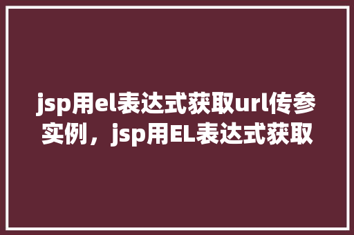jsp用el表达式获取url传参实例，jsp用EL表达式获取URL传参实例