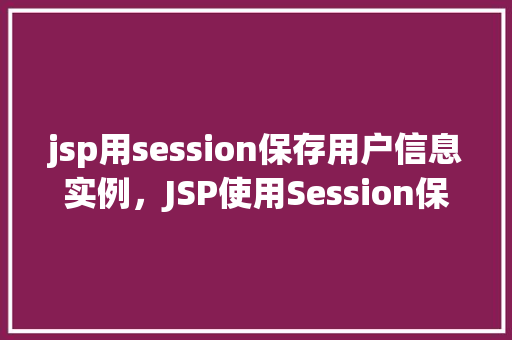jsp用session保存用户信息实例，JSP使用Session保存用户信息实例