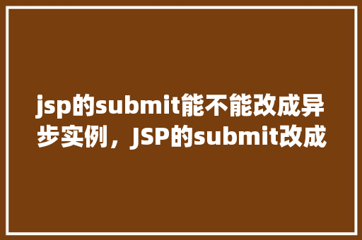 jsp的submit能不能改成异步实例，JSP的submit改成异步实例