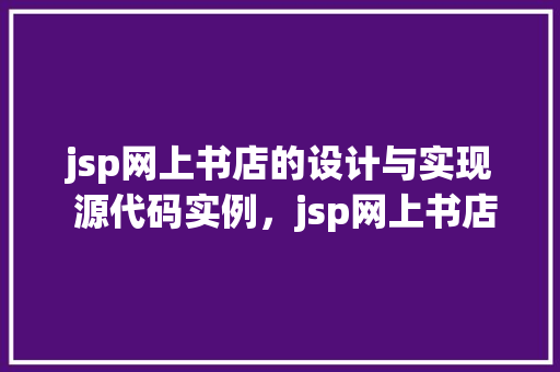 jsp网上书店的设计与实现 源代码实例，jsp网上书店的设计与实现源代码实例