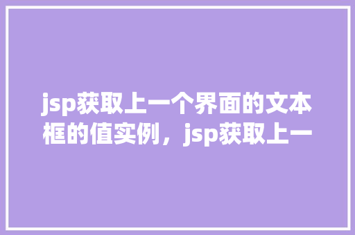 jsp获取上一个界面的文本框的值实例，jsp获取上一个界面的文本框的值实例  第1张