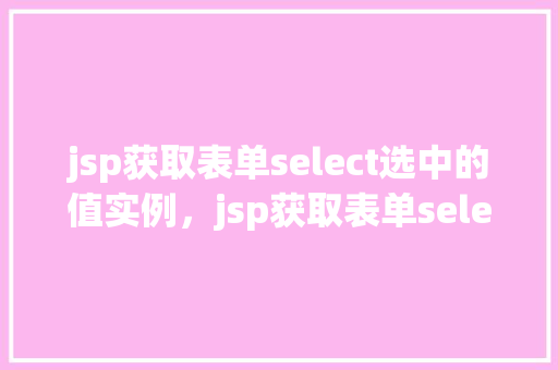 jsp获取表单select选中的值实例，jsp获取表单select选中的值实例  第1张