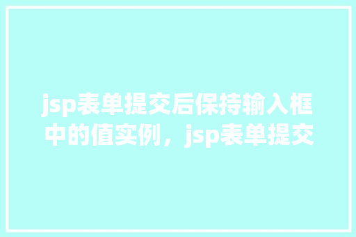 jsp表单提交后保持输入框中的值实例，jsp表单提交后保持输入框中的值实例