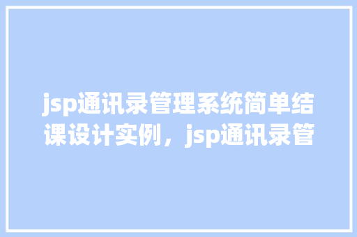 jsp通讯录管理系统简单结课设计实例,jsp通讯录管理系统简单结课设计实例