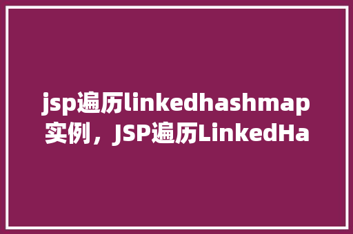 jsp遍历linkedhashmap实例，JSP遍历LinkedHashMap实例