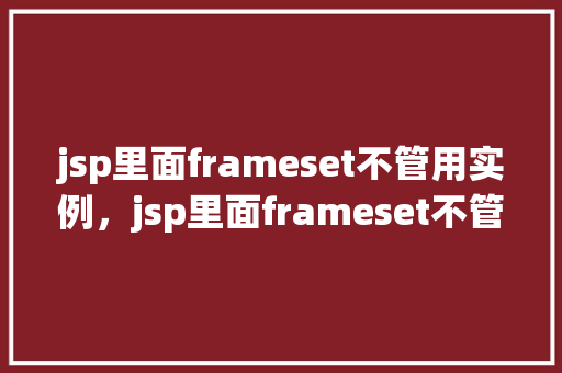 jsp里面frameset不管用实例，jsp里面frameset不管用实例