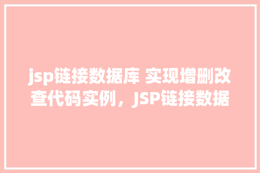 jsp链接数据库 实现增删改查代码实例，JSP链接数据库实现增删改查代码实例