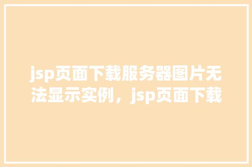 jsp页面下载服务器图片无法显示实例，jsp页面下载服务器图片无法显示实例
