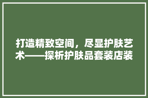 打造精致空间，尽显护肤艺术——探析护肤品套装店装修效果图  第1张