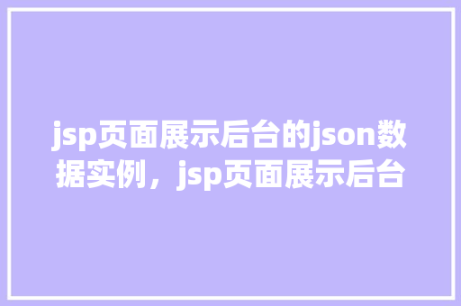 jsp页面展示后台的json数据实例，jsp页面展示后台的json数据实例
