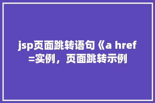 jsp页面跳转语句《a href=实例，页面跳转示例