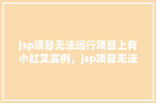 jsp项目无法运行项目上有小红叉实例，jsp项目无法运行项目上有小红叉实例