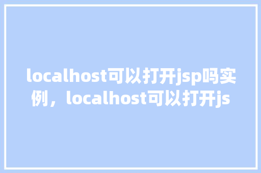 localhost可以打开jsp吗实例，localhost可以打开jsp吗实例