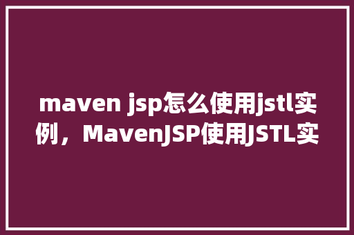 maven jsp怎么使用jstl实例，MavenJSP使用JSTL实例
