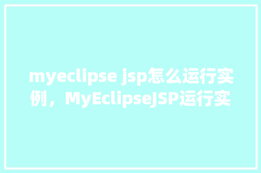 myeclipse jsp怎么运行实例，MyEclipseJSP运行实例教程