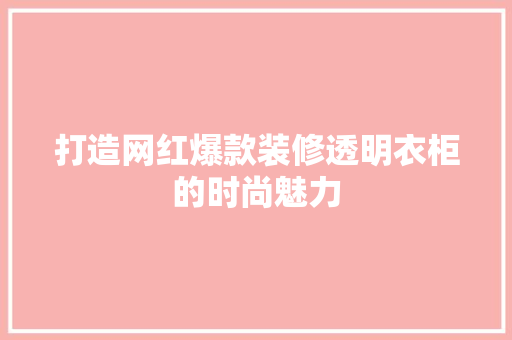 打造网红爆款装修透明衣柜的时尚魅力