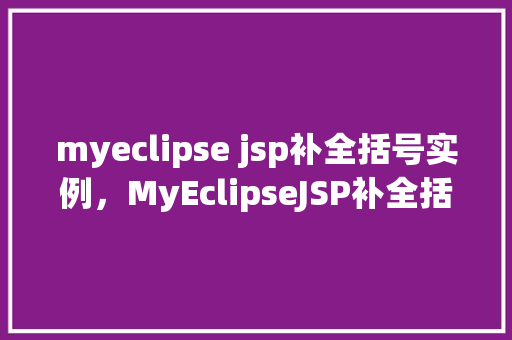 myeclipse jsp补全括号实例,MyEclipseJSP补全括号实例 第1张 myeclipse jsp补全括号实例,MyEclipseJSP补全括号实例 第1张