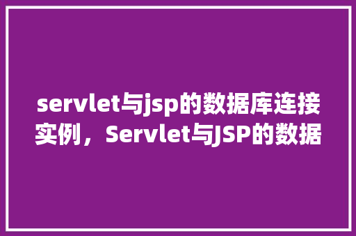 servlet与jsp的数据库连接实例,Servlet与JSP的数据库连接实例