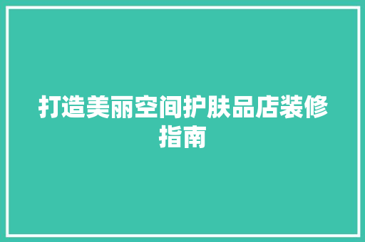 打造美丽空间护肤品店装修指南 第1张 打造美丽空间护肤品店装修指南 第1张